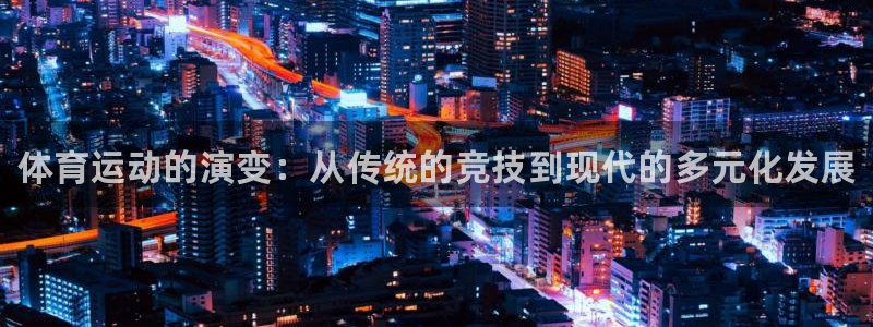 3377体育官网下载联系电话：体育运动的演变：从传统的竞技到