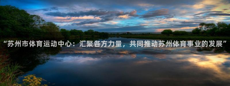 海南3377体育官网下载：“苏州市体育运动中心：汇聚各方力量