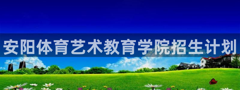 3377体育官网下载软件：安阳体育艺术教育学院招生计