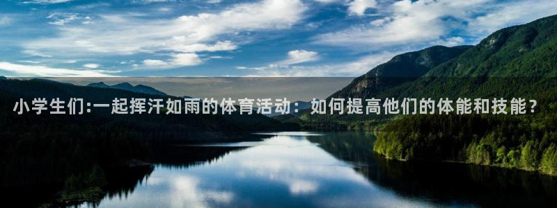 3377体育官网下载平台：小学生们:一起挥汗如雨的体
