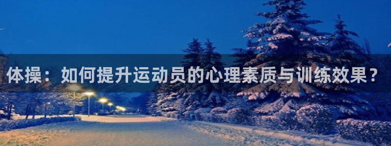 3377体育官网下载招商电话：体操：如何提升运动员的心理素质